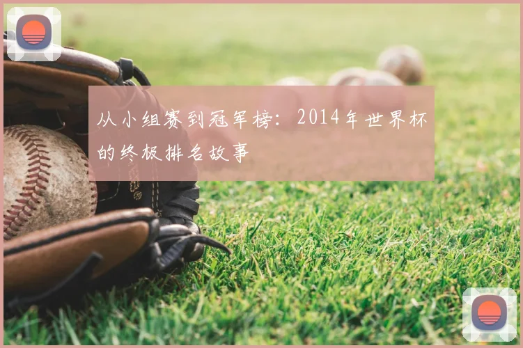 从小组赛到冠军榜：2014年世界杯的终极排名故事