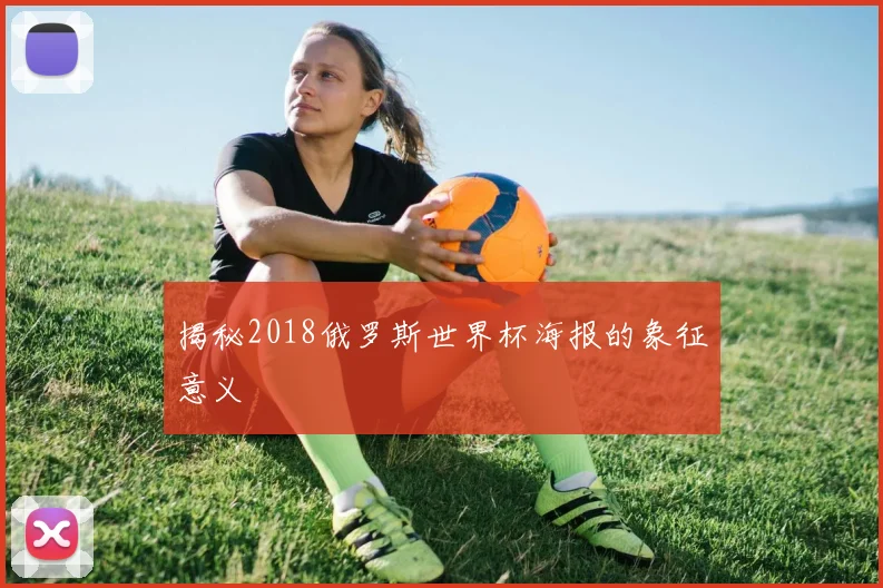 揭秘2018俄罗斯世界杯海报的象征意义