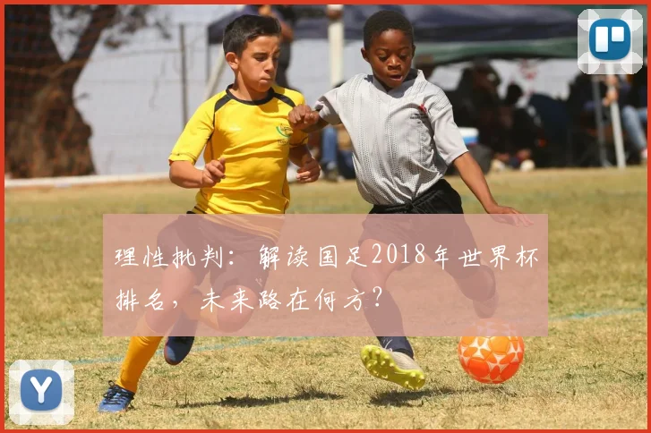 理性批判：解读国足2018年世界杯排名，未来路在何方？