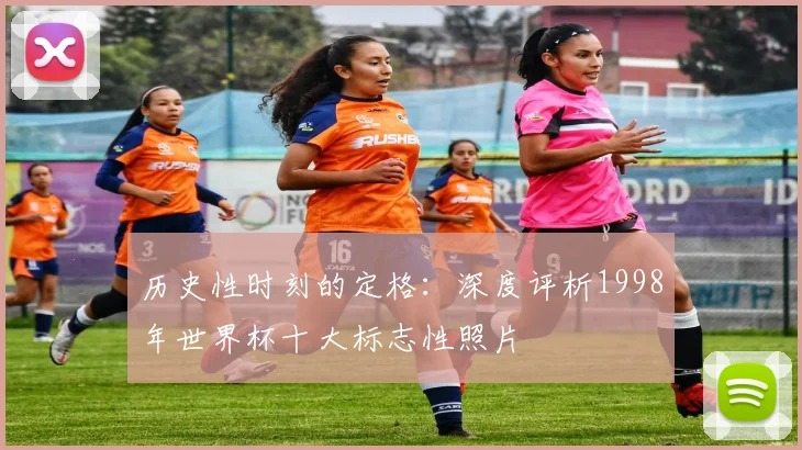历史性时刻的定格：深度评析1998年世界杯十大标志性照片