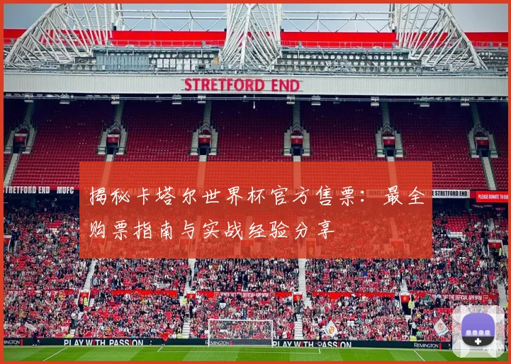 揭秘卡塔尔世界杯官方售票：最全购票指南与实战经验分享