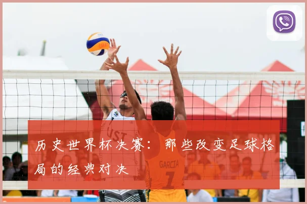 历史世界杯决赛：那些改变足球格局的经典对决