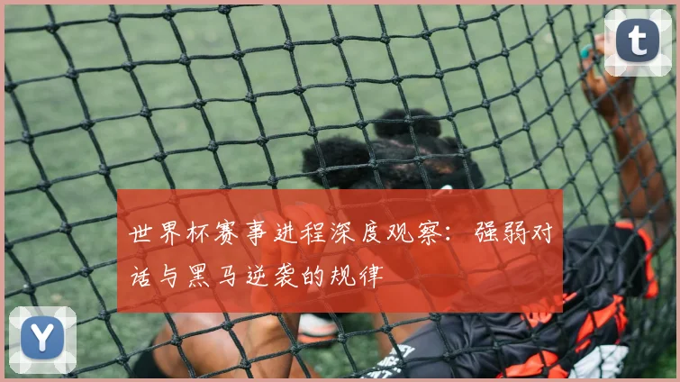 世界杯赛事进程深度观察：强弱对话与黑马逆袭的规律
