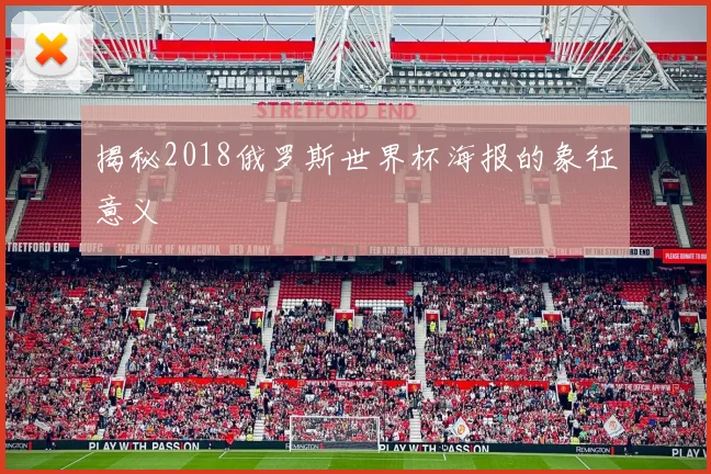 揭秘2018俄罗斯世界杯海报的象征意义