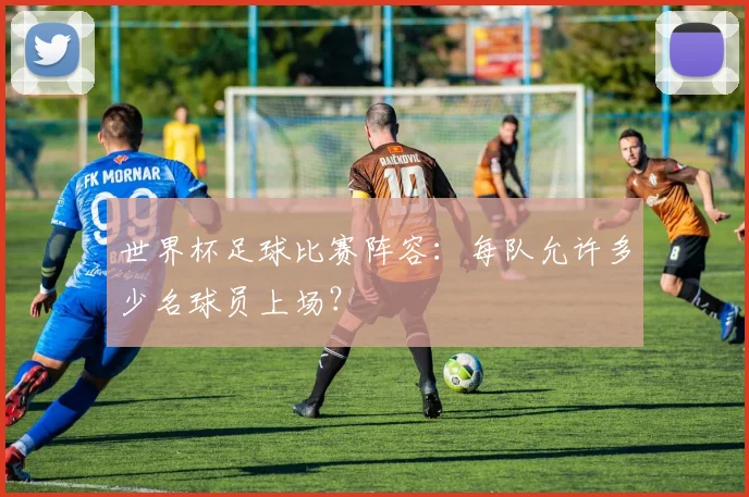 世界杯足球比赛阵容：每队允许多少名球员上场？