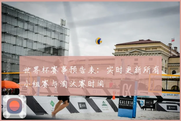 世界杯赛事预告表：实时更新所有小组赛与淘汰赛时间