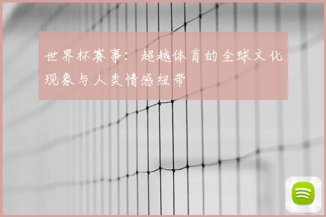 世界杯赛事：超越体育的全球文化现象与人类情感纽带