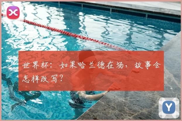 世界杯：如果哈兰德在场，故事会怎样改写？