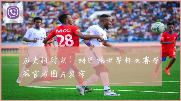 历史性时刻！姆巴佩世界杯决赛夺冠官方图片发布