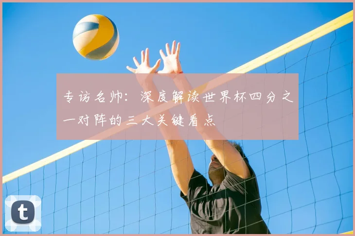 专访名帅：深度解读世界杯四分之一对阵的三大关键看点