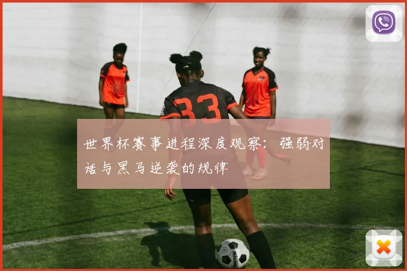 世界杯赛事进程深度观察：强弱对话与黑马逆袭的规律