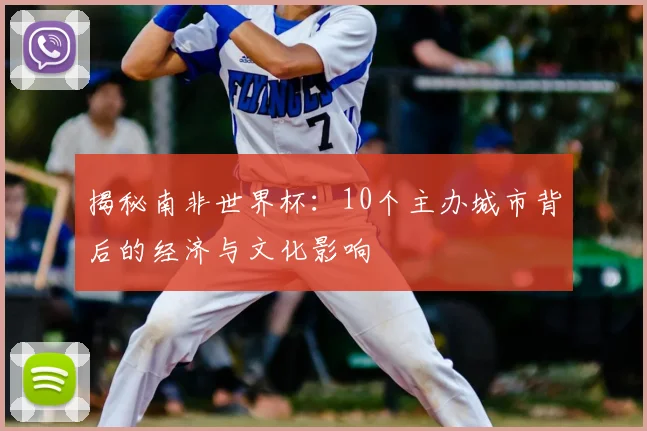 揭秘南非世界杯：10个主办城市背后的经济与文化影响