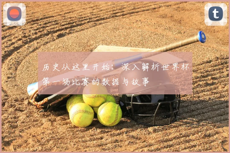 历史从这里开始：深入解析世界杯第一场比赛的数据与故事