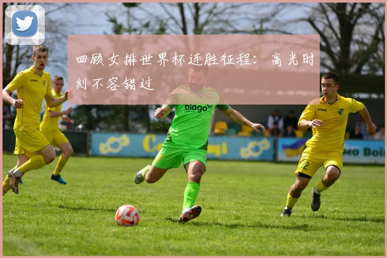 回顾女排世界杯连胜征程:高光时刻不容错过