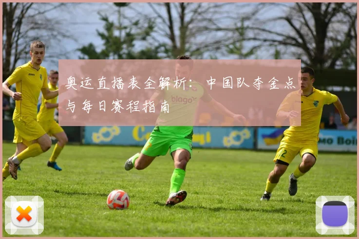 奥运直播表全解析：中国队夺金点与每日赛程指南