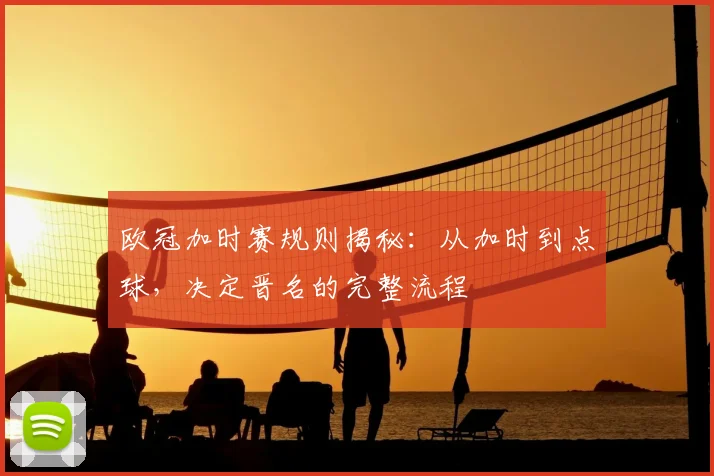 欧冠加时赛规则揭秘：从加时到点球，决定晋名的完整流程