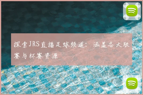 探索JRS直播足球频道：涵盖各大联赛与杯赛资源