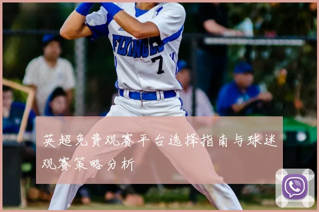 英超免费观赛平台选择指南与球迷观赛策略分析