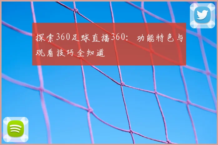 探索360足球直播360：功能特色与观看技巧全知道