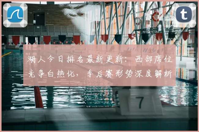 湖人今日排名最新更新：西部席位竞争白热化，季后赛形势深度解析