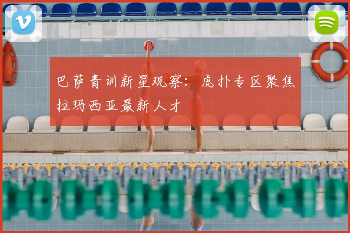 巴萨青训新星观察：虎扑专区聚焦拉玛西亚最新人才